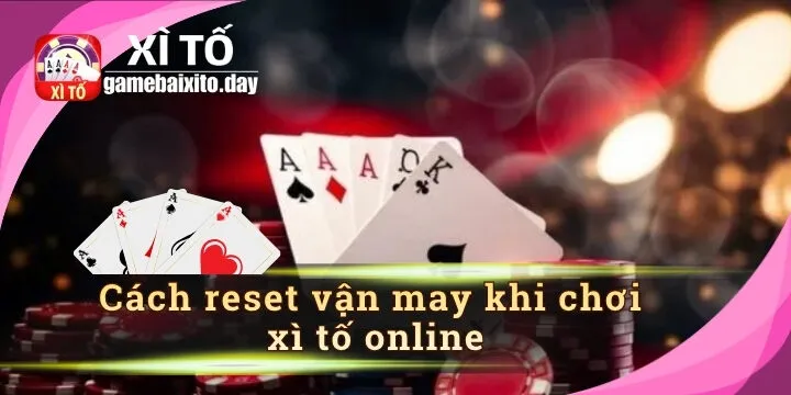 Cách reset vận may khi chơi xì tố online - Top 5 cách kích hoạt vận may