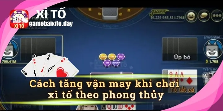 Cách tăng vận may khi chơi xì tố theo phong thủy – Bí quyết thu hút vận đỏ