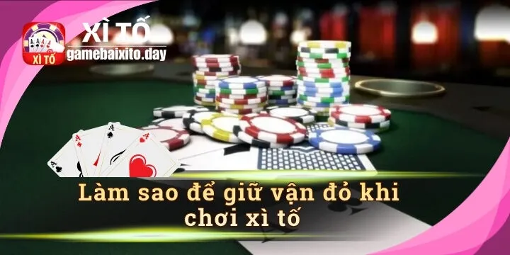 Làm sao để giữ vận đỏ khi chơi xì tố – mẹo giữ may mắn hiệu quả