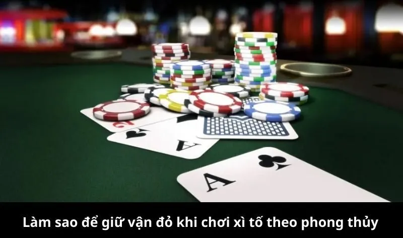 Làm sao để giữ vận đỏ khi chơi xì tố theo phong thủy