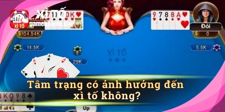 Tâm trạng có ảnh hưởng đến xì tố không? Sự thật người chơi cần biết